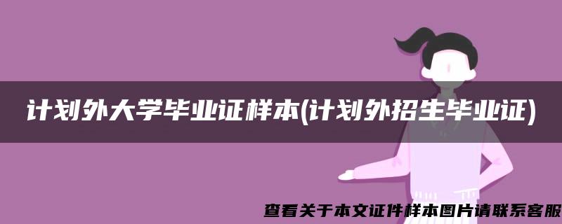 计划外大学毕业证样本(计划外招生毕业证)