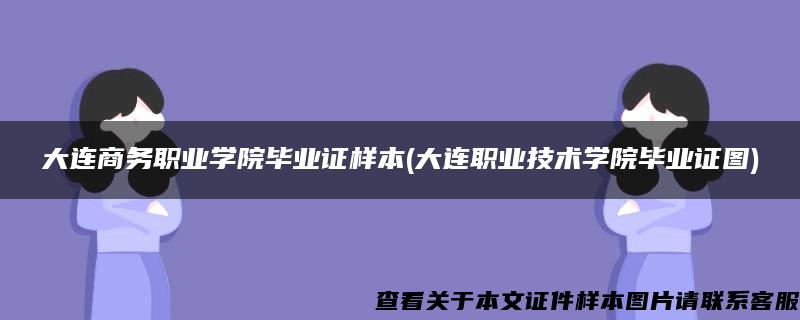 大连商务职业学院毕业证样本(大连职业技术学院毕业证图)