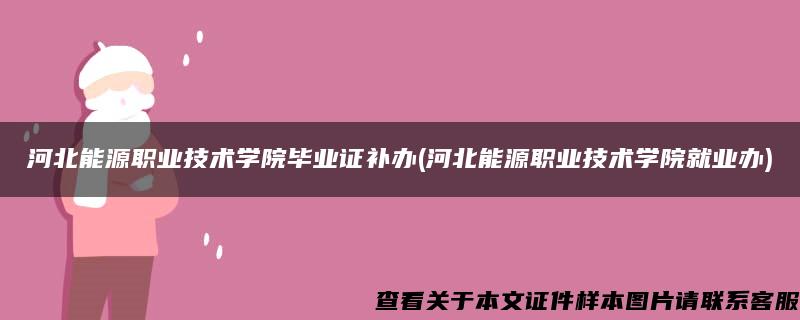 河北能源职业技术学院毕业证补办(河北能源职业技术学院就业办)