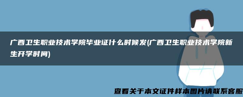 广西卫生职业技术学院毕业证什么时候发(广西卫生职业技术学院新生开学时间)