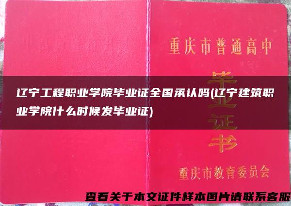 辽宁工程职业学院毕业证全国承认吗(辽宁建筑职业学院什么时候发毕业证)