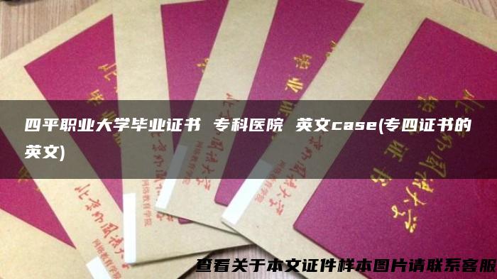 四平职业大学毕业证书 专科医院 英文case(专四证书的英文)