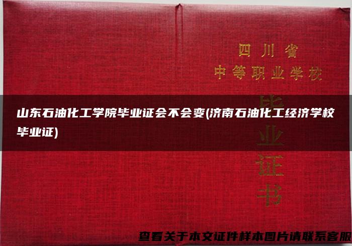 山东石油化工学院毕业证会不会变(济南石油化工经济学校毕业证)