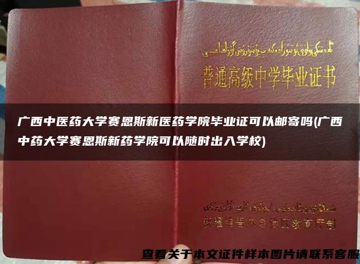 广西中医药大学赛恩斯新医药学院毕业证可以邮寄吗(广西中药大学赛恩斯新药学院可以随时出入学校)