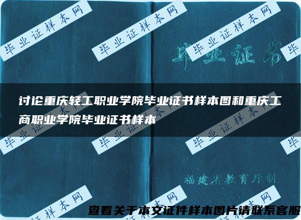 讨论重庆轻工职业学院毕业证书样本图和重庆工商职业学院毕业证书样本