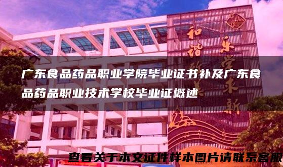 广东食品药品职业学院毕业证书补及广东食品药品职业技术学校毕业证概述