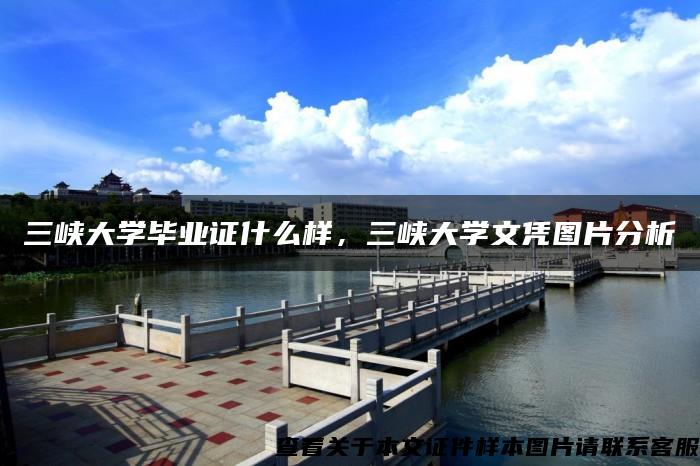 三峡大学毕业证什么样，三峡大学文凭图片分析