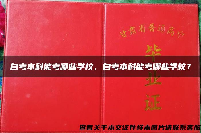 自考本科能考哪些学校，自考本科能考哪些学校？