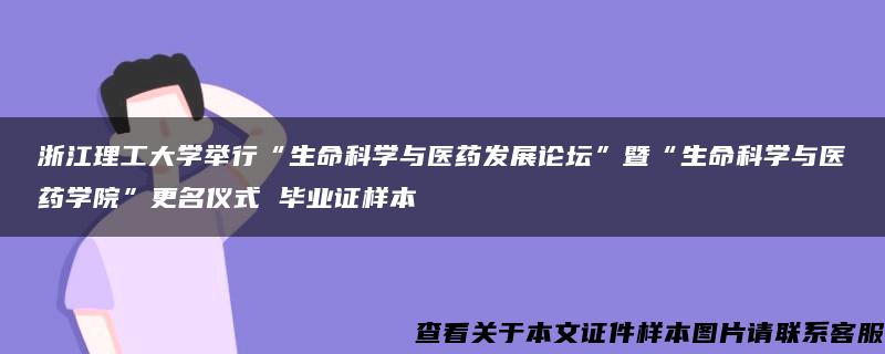 浙江理工大学举行“生命科学与医药发展论坛”暨“生命科学与医药学院”更名仪式 毕业证样本