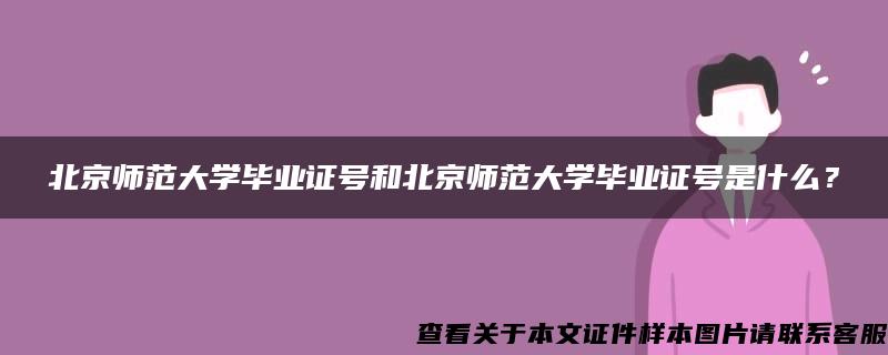 北京师范大学毕业证号和北京师范大学毕业证号是什么？