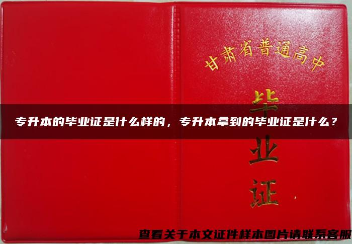 专升本的毕业证是什么样的，专升本拿到的毕业证是什么？