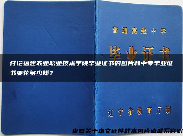 讨论福建农业职业技术学院毕业证书的图片和中专毕业证书要花多少钱？