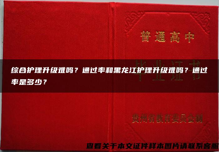 综合护理升级难吗？通过率和黑龙江护理升级难吗？通过率是多少？