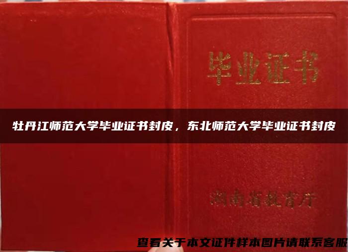 牡丹江师范大学毕业证书封皮，东北师范大学毕业证书封皮