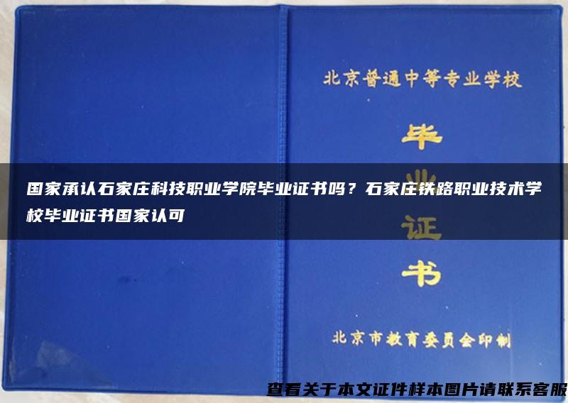 国家承认石家庄科技职业学院毕业证书吗？石家庄铁路职业技术学校毕业证书国家认可