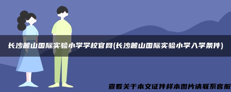 长沙麓山国际实验小学学校官网(长沙麓山国际实验小学入学条件)