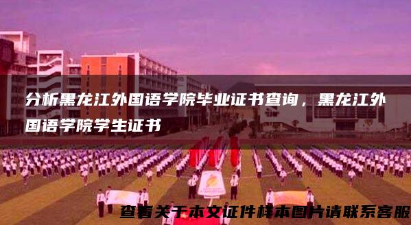 分析黑龙江外国语学院毕业证书查询，黑龙江外国语学院学生证书