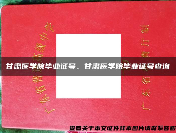 甘肃医学院毕业证号、甘肃医学院毕业证号查询