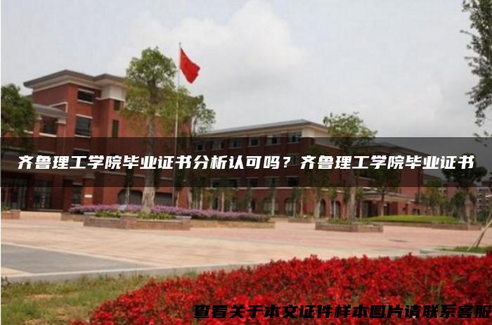 齐鲁理工学院毕业证书分析认可吗？齐鲁理工学院毕业证书