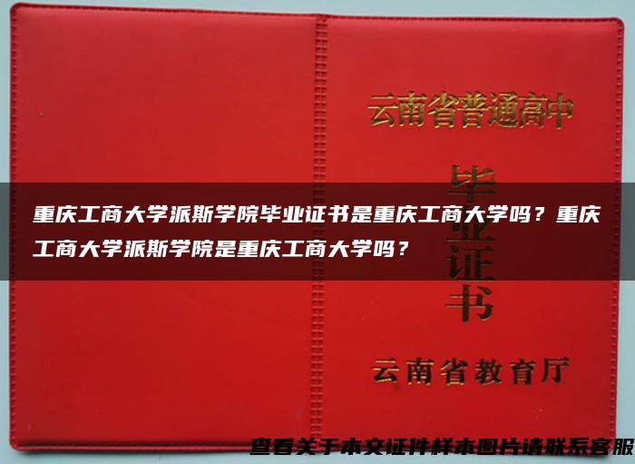 重庆工商大学派斯学院毕业证书是重庆工商大学吗？重庆工商大学派斯学院是重庆工商大学吗？