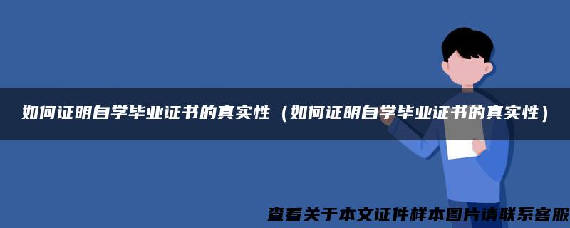 如何证明自学毕业证书的真实性（如何证明自学毕业证书的真实性）