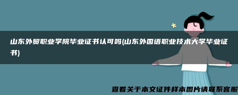 山东外贸职业学院毕业证书认可吗(山东外国语职业技术大学毕业证书)