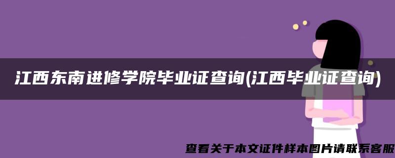 江西东南进修学院毕业证查询(江西毕业证查询)