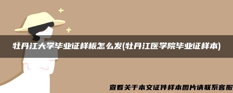 牡丹江大学毕业证样板怎么发(牡丹江医学院毕业证样本)