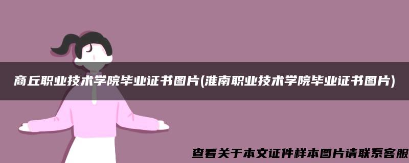 商丘职业技术学院毕业证书图片(淮南职业技术学院毕业证书图片)