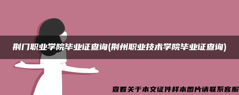 荆门职业学院毕业证查询(荆州职业技术学院毕业证查询)