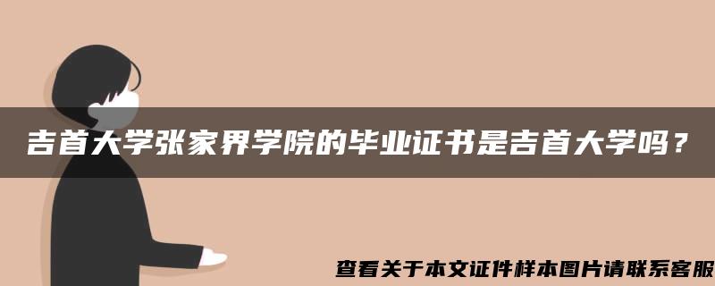 吉首大学张家界学院的毕业证书是吉首大学吗？