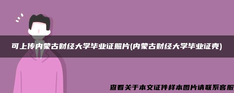 可上传内蒙古财经大学毕业证照片(内蒙古财经大学毕业证壳)