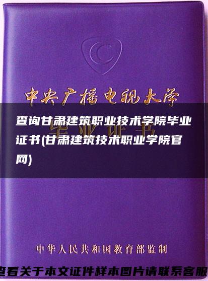 查询甘肃建筑职业技术学院毕业证书(甘肃建筑技术职业学院官网)