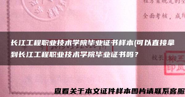 长江工程职业技术学院毕业证书样本(可以直接拿到长江工程职业技术学院毕业证书吗？