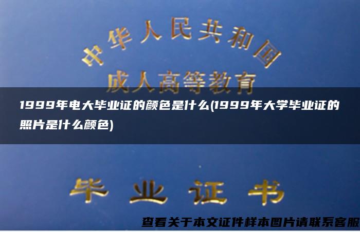 1999年电大毕业证的颜色是什么(1999年大学毕业证的照片是什么颜色)