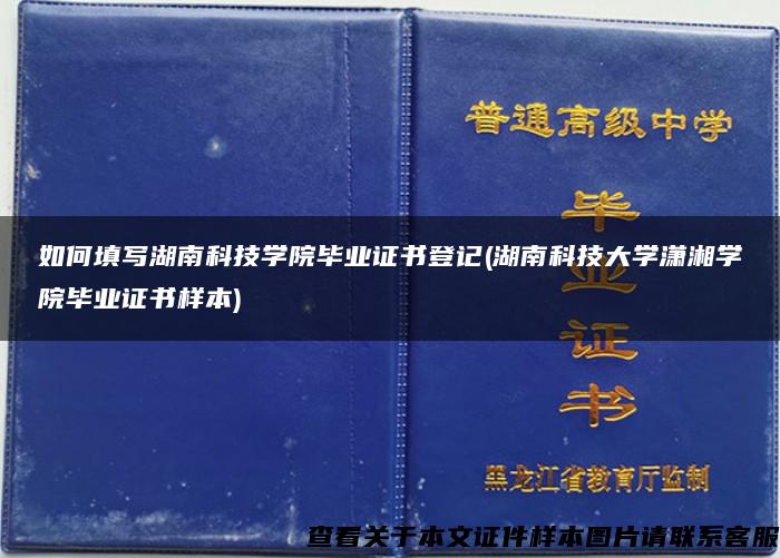 如何填写湖南科技学院毕业证书登记(湖南科技大学潇湘学院毕业证书样本)