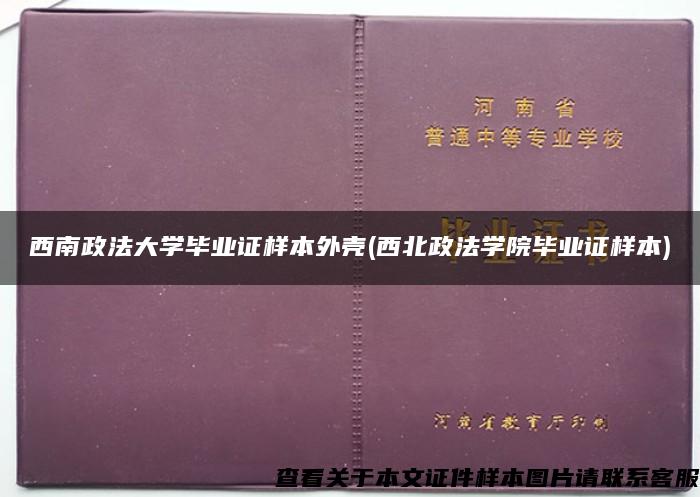 西南政法大学毕业证样本外壳(西北政法学院毕业证样本)