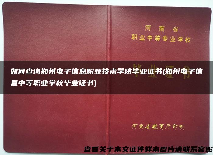 如何查询郑州电子信息职业技术学院毕业证书(郑州电子信息中等职业学校毕业证书)