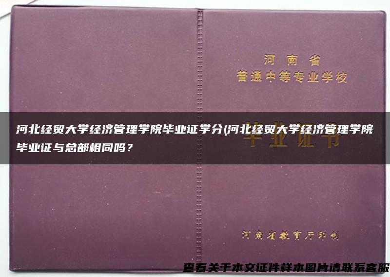 河北经贸大学经济管理学院毕业证学分(河北经贸大学经济管理学院毕业证与总部相同吗？