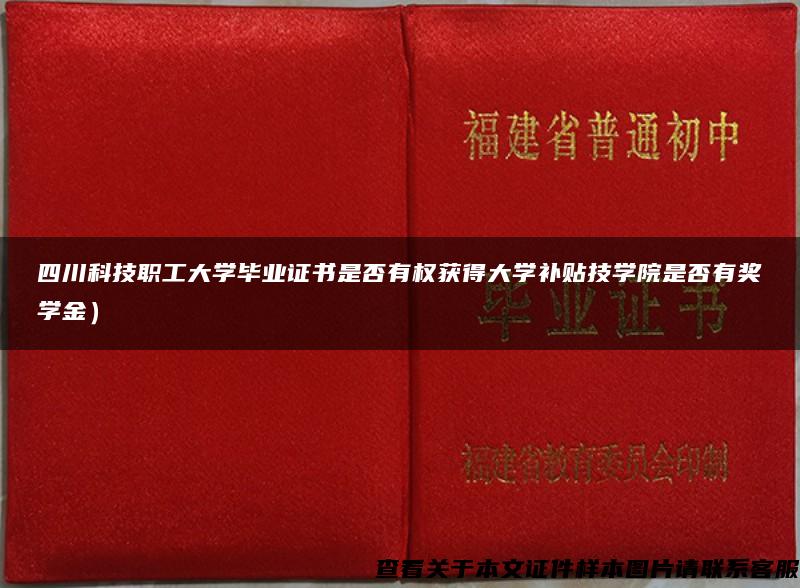 四川科技职工大学毕业证书是否有权获得大学补贴技学院是否有奖学金）