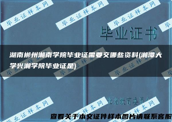 湖南郴州湘南学院毕业证需要交哪些资料(湘潭大学兴湘学院毕业证是)