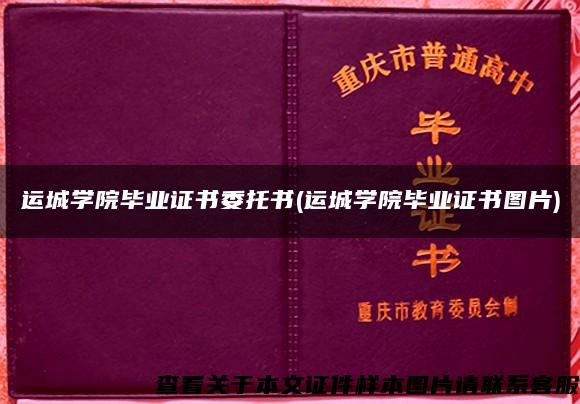 运城学院毕业证书委托书(运城学院毕业证书图片)