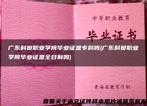 广东科贸职业学院毕业证是专科吗(广东科贸职业学院毕业证是全日制吗)