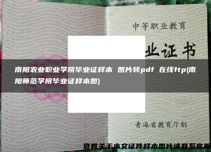 南阳农业职业学院毕业证样本 图片转pdf 在线ftp(南阳师范学院毕业证样本图)