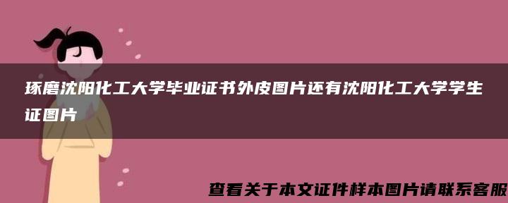 琢磨沈阳化工大学毕业证书外皮图片还有沈阳化工大学学生证图片