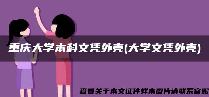 重庆大学本科文凭外壳(大学文凭外壳)