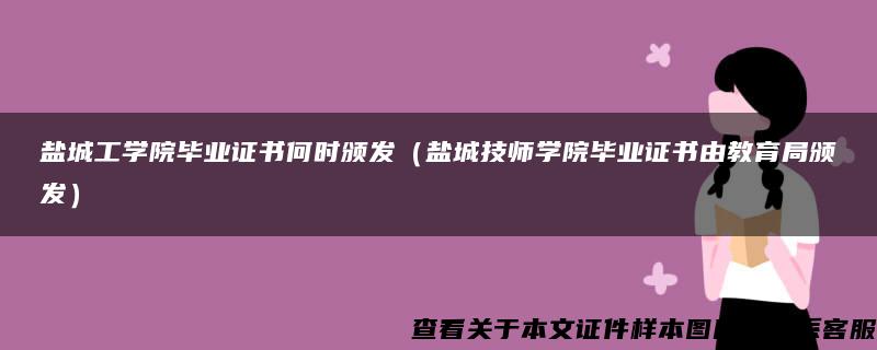 盐城工学院毕业证书何时颁发（盐城技师学院毕业证书由教育局颁发）