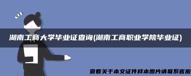 湖南工商大学毕业证查询(湖南工商职业学院毕业证)