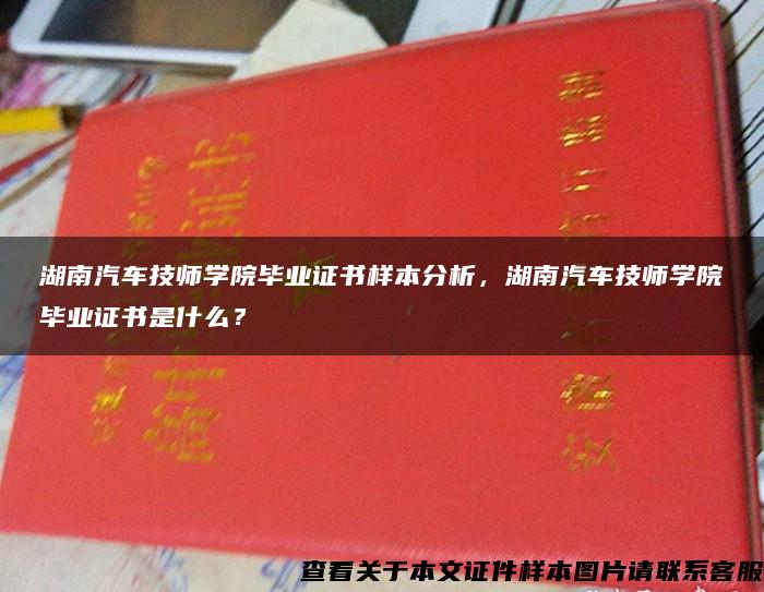 湖南汽车技师学院毕业证书样本分析，湖南汽车技师学院毕业证书是什么？