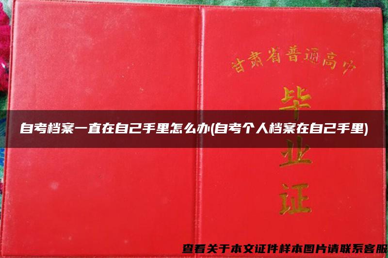 自考档案一直在自己手里怎么办(自考个人档案在自己手里)